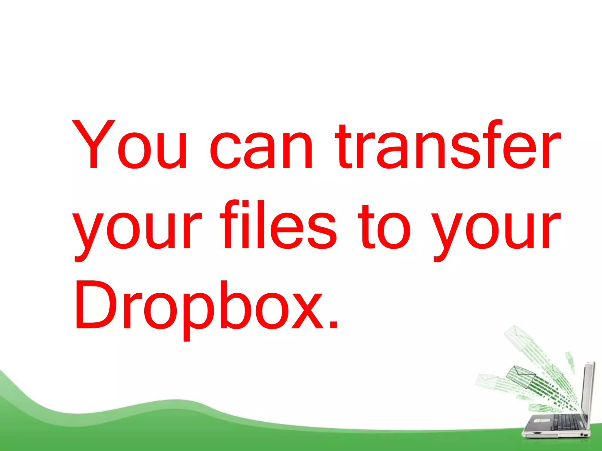 You can transfer
your files to your
Dropbox.
 