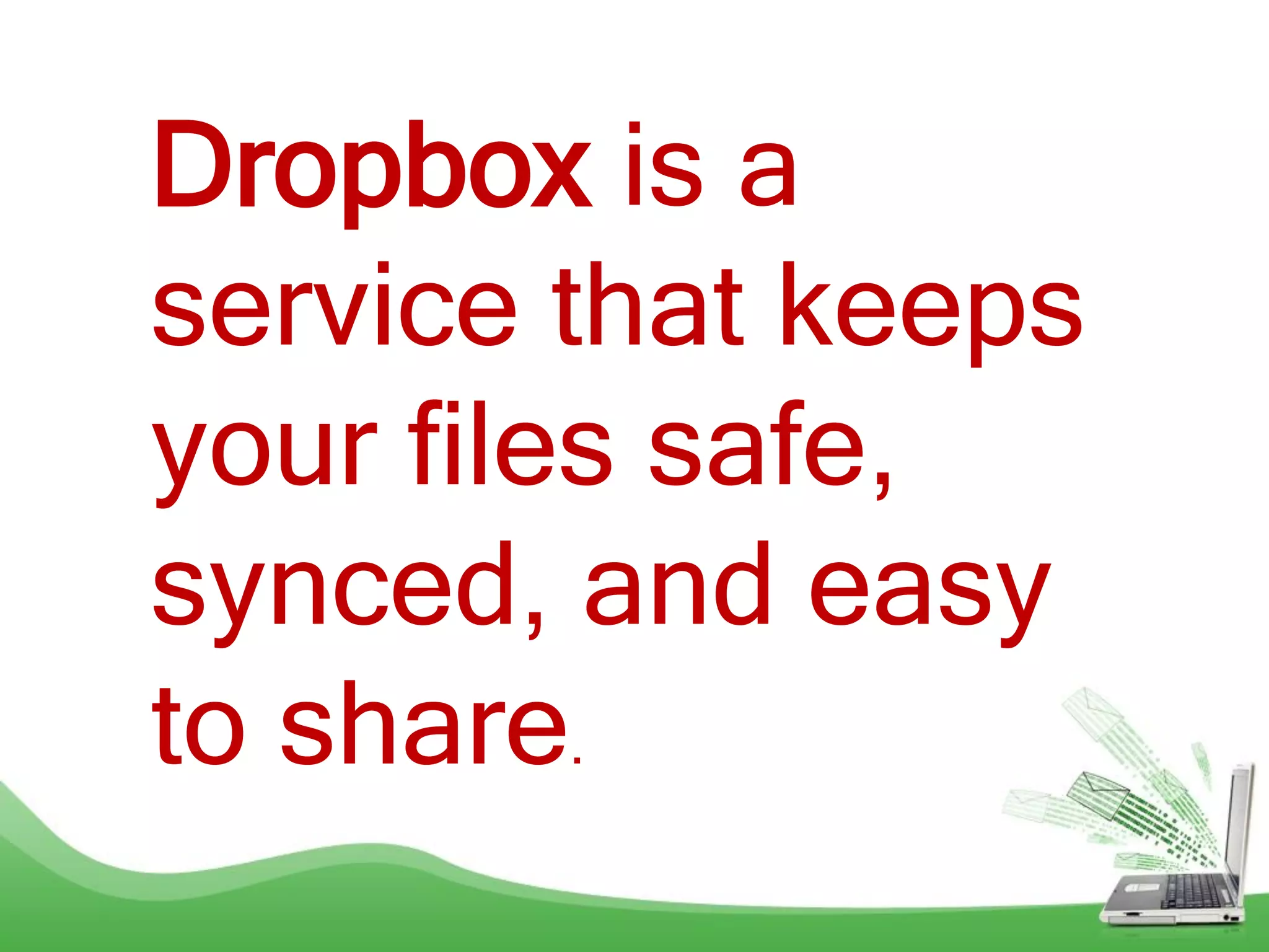 Dropbox is a
service that keeps
your files safe,
synced, and easy
to share.
 