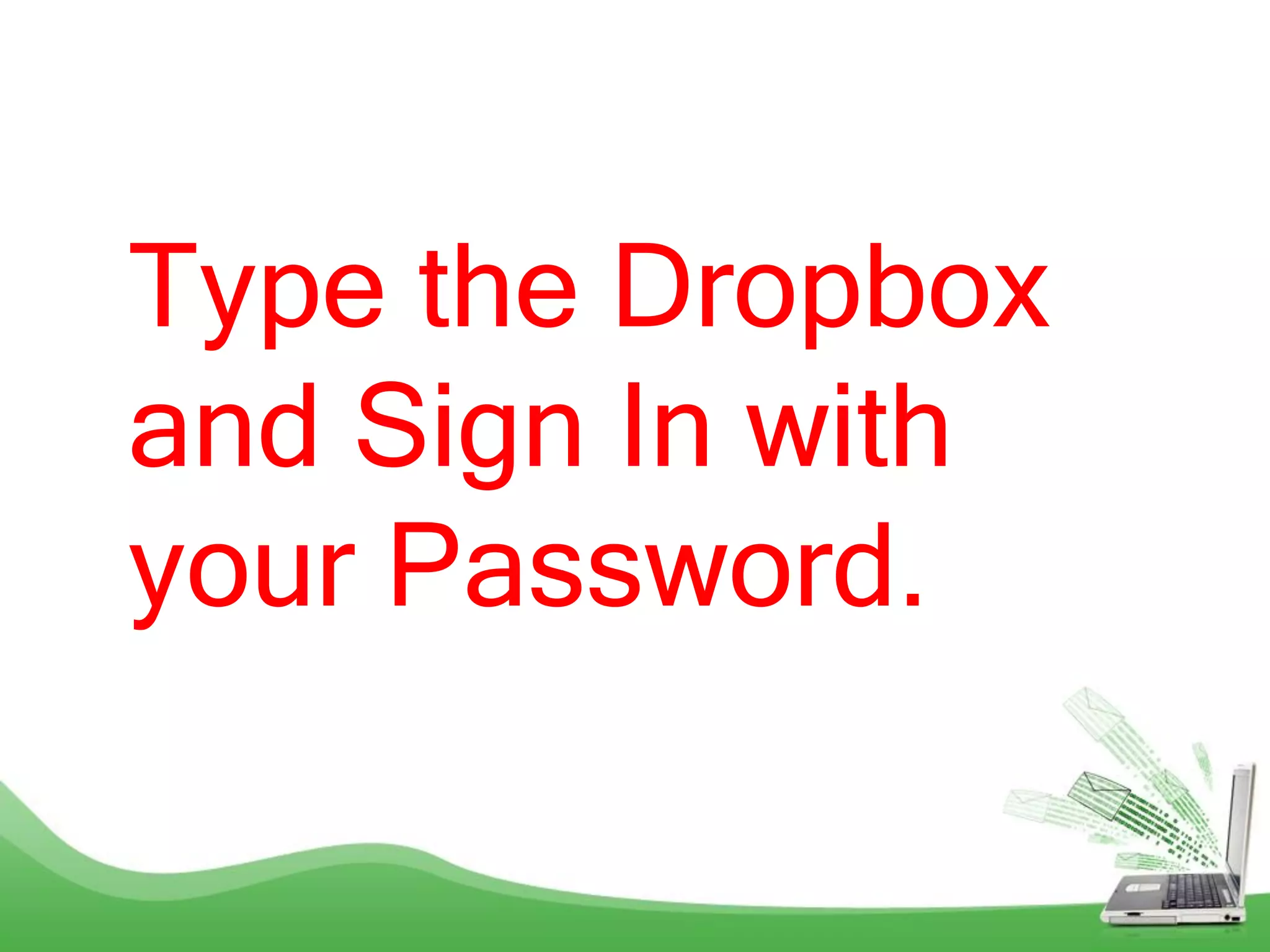 Type the Dropbox
and Sign In with
your Password.
 