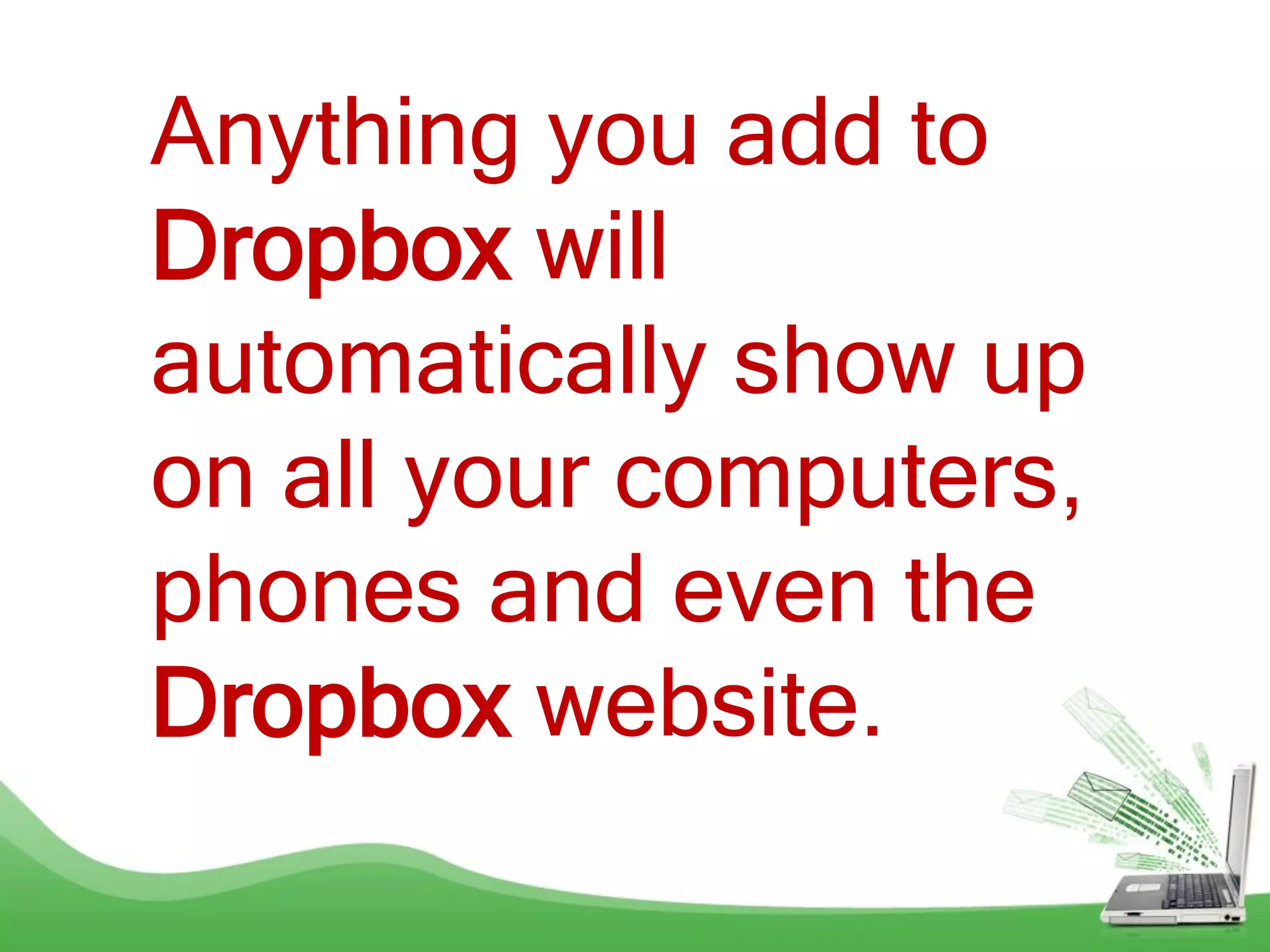 Anything you add to
Dropbox will
automatically show up
on all your computers,
phones and even the
Dropbox website.
 