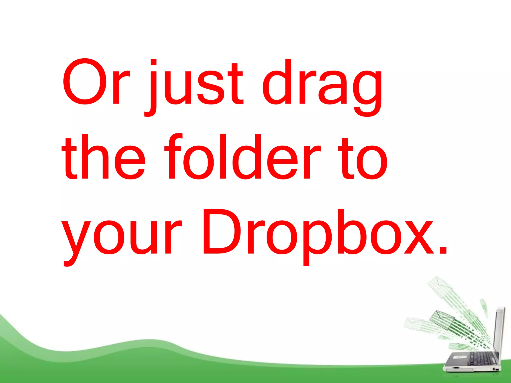 Or just drag
the folder to
your Dropbox.
 