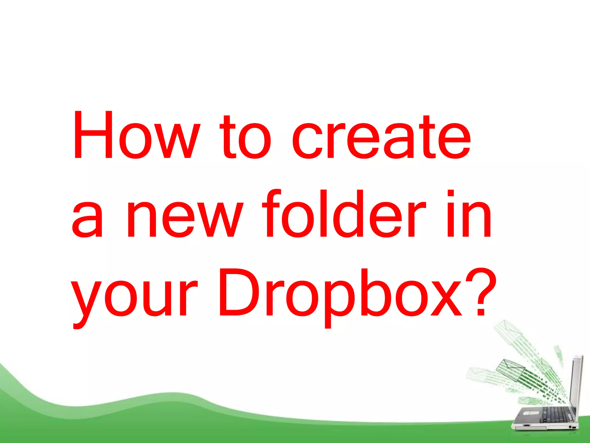 How to create
a new folder in
your Dropbox?
 