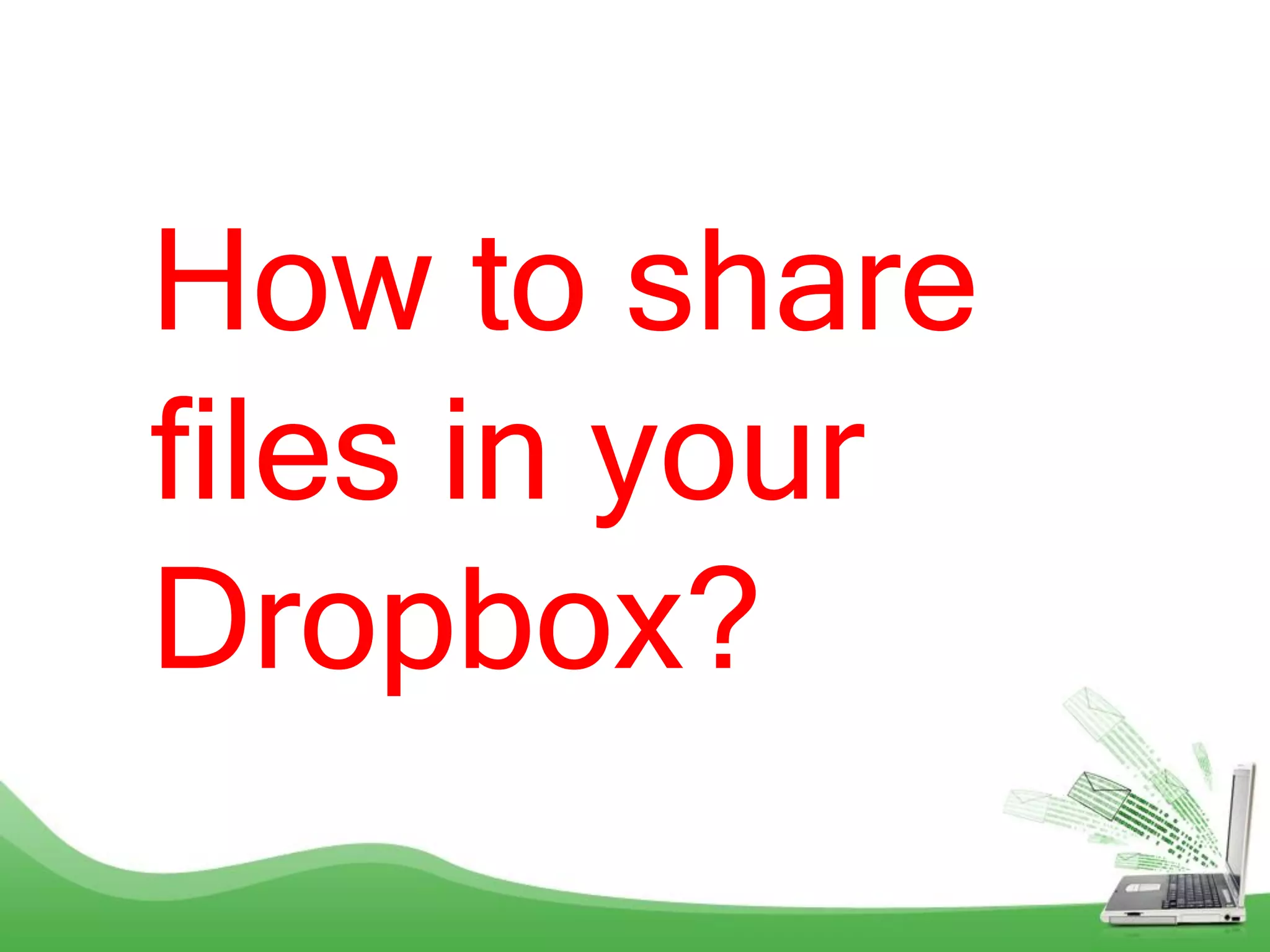 How to share
files in your
Dropbox?
 
