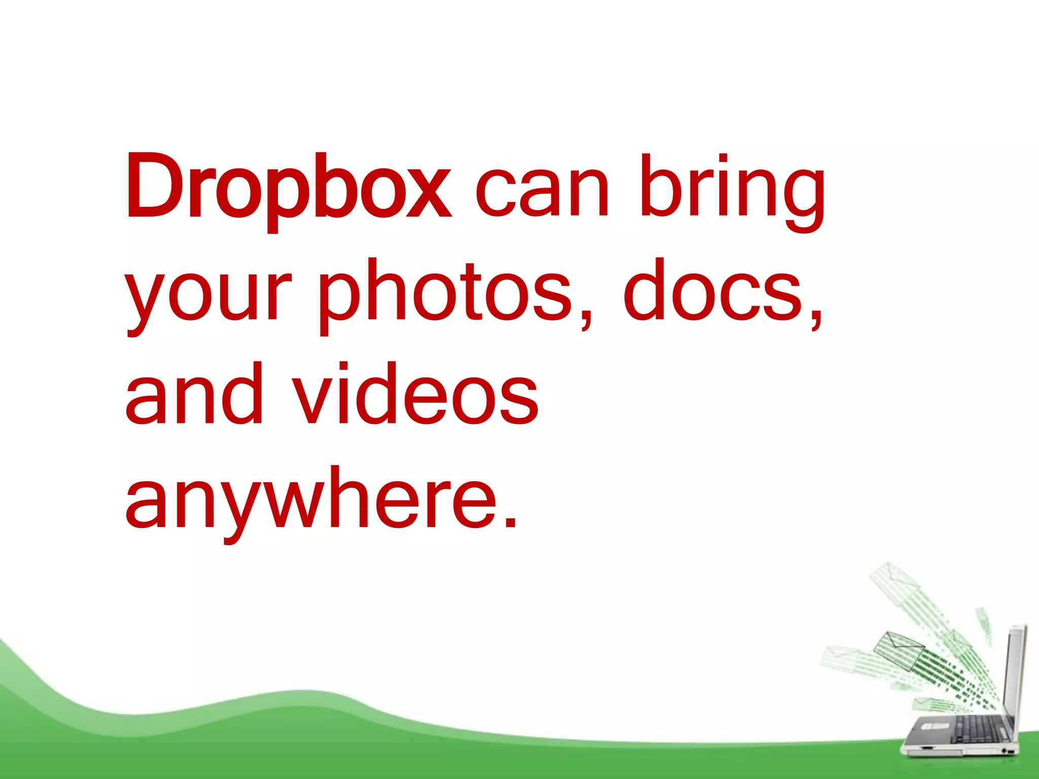 Dropbox can bring
your photos, docs,
and videos
anywhere.
 
