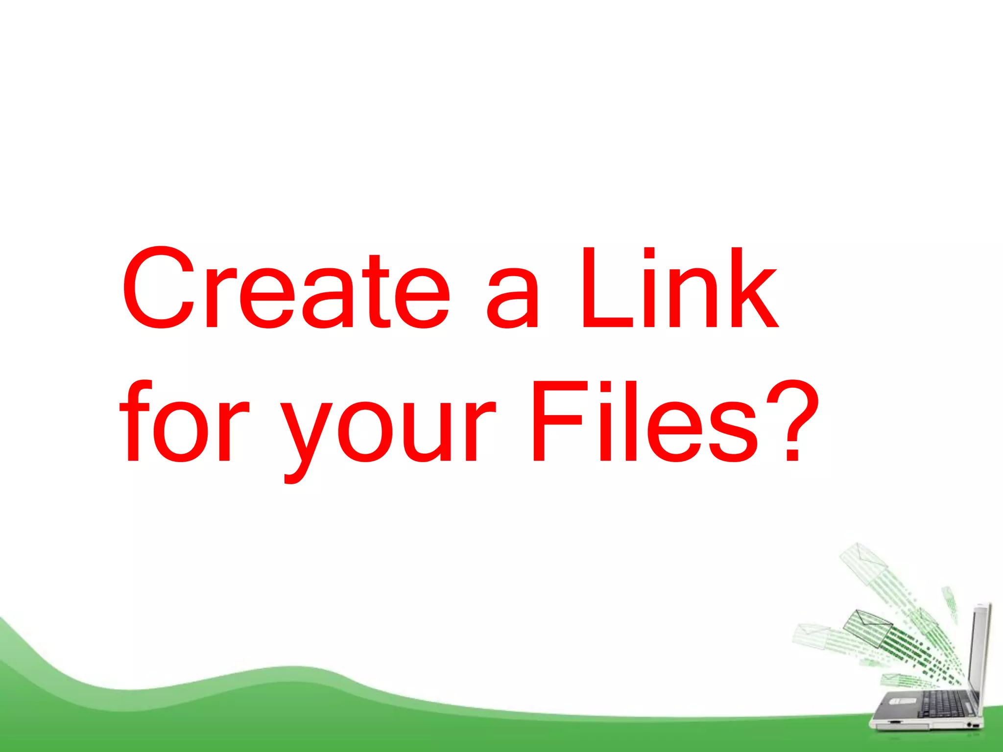 Create a Link
for your Files?
 