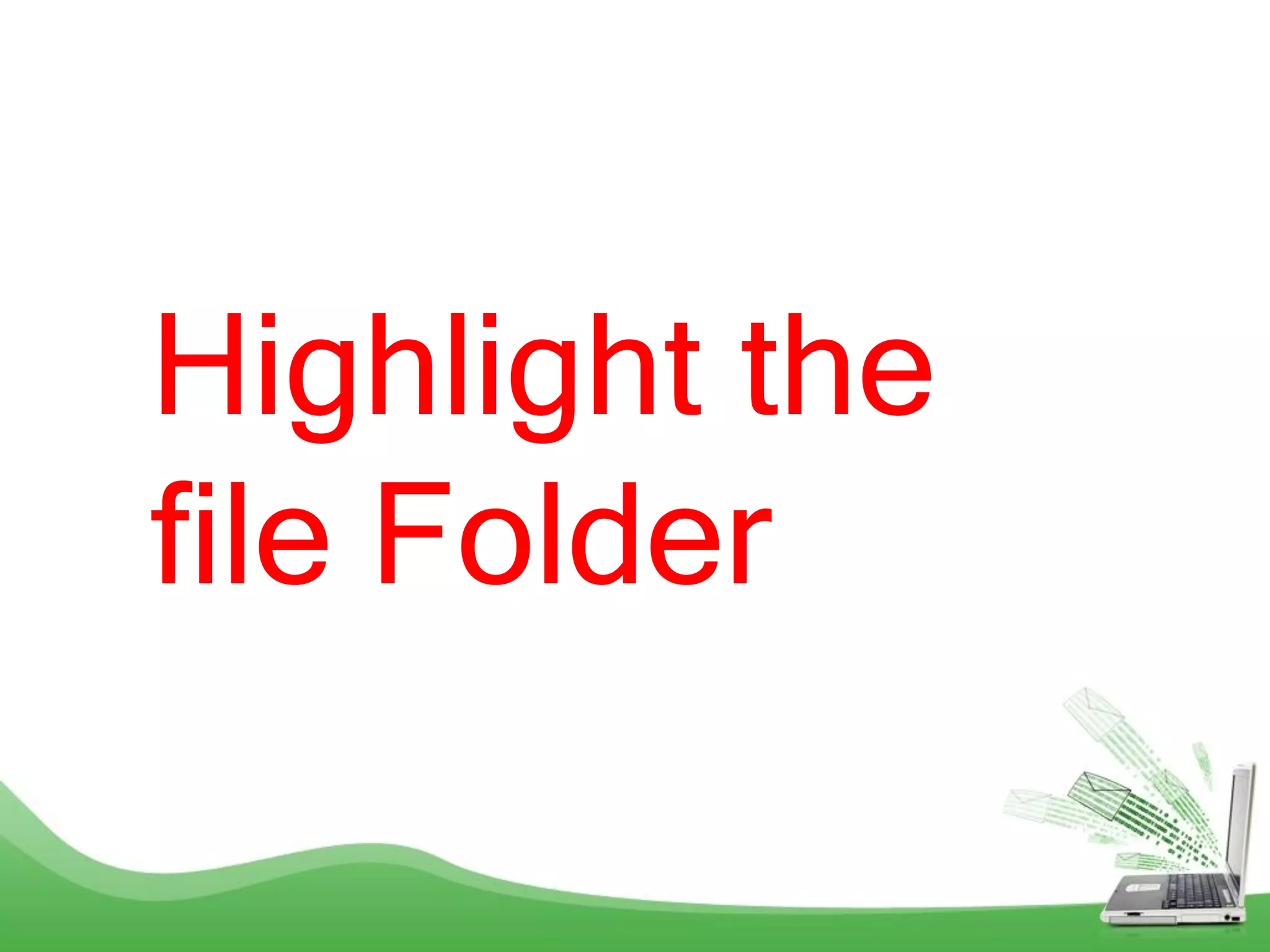 Highlight the
file Folder
 