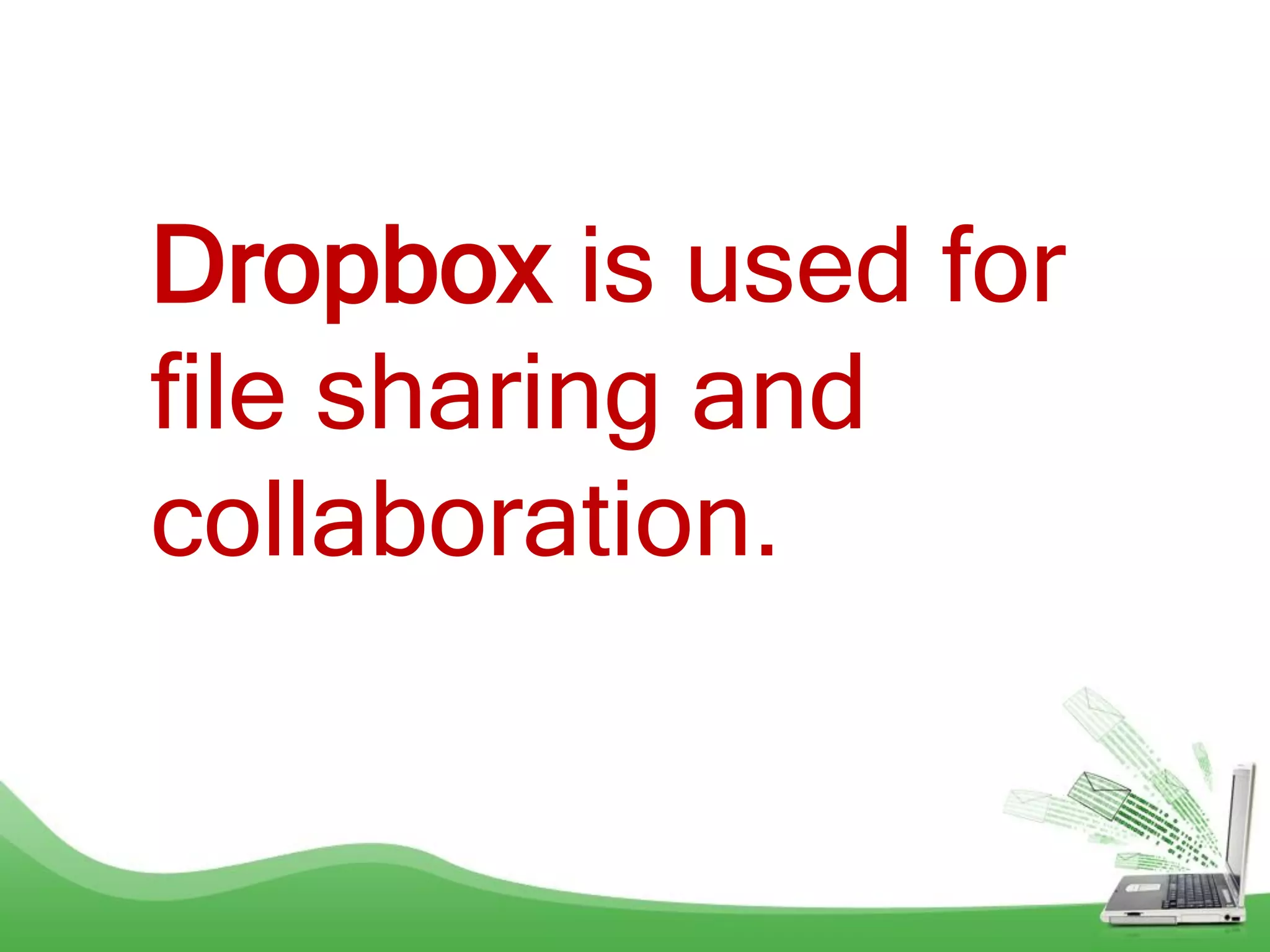 Dropbox is used for
file sharing and
collaboration.
 