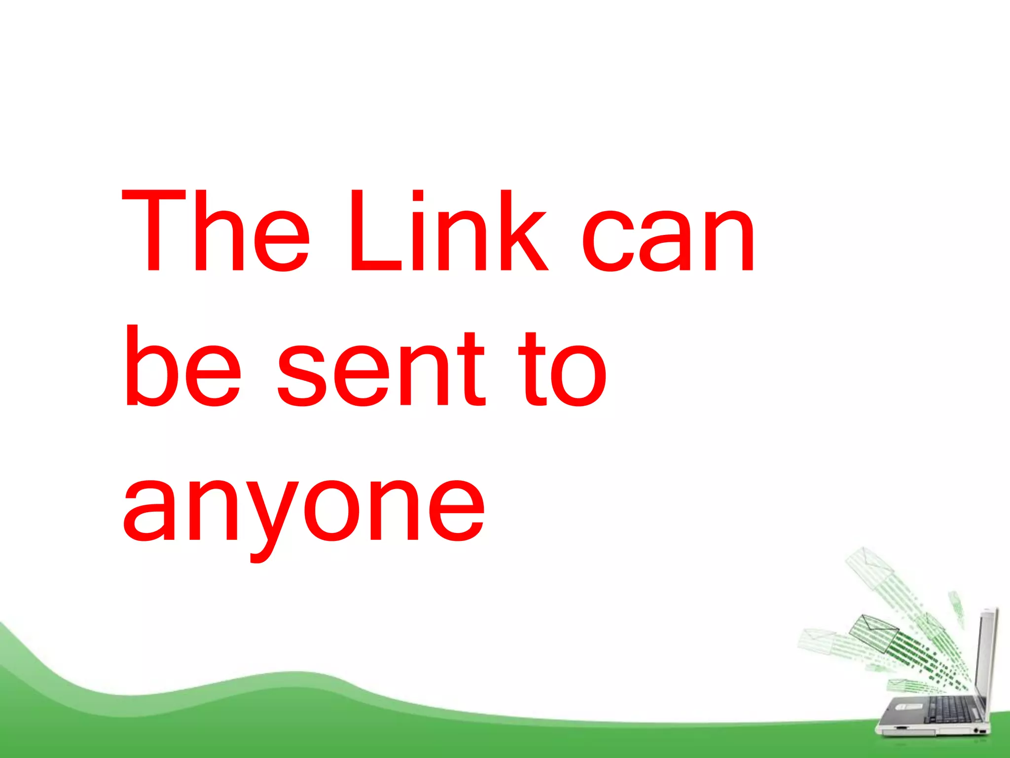 The Link can
be sent to
anyone
 