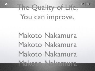 The Quality of Life,
 You can improve.

Makoto Nakamura
Makoto Nakamura
Makoto Nakamura
Makoto Nakamura
 
