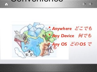 Convenience


       • Anywhere どこでも
       • Any Device 何でも
       • Any OS どの OS で
         も
 