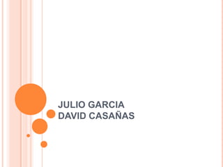 JULIO GARCIA
DAVID CASAÑAS
 