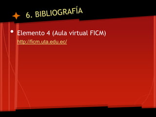 •   Elemento 4 (Aula virtual FICM)
    http://ficm.uta.edu.ec/
 