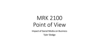 MRK 2100
Point of View
Impact of Social Media on Business
Tyler Sledge
 