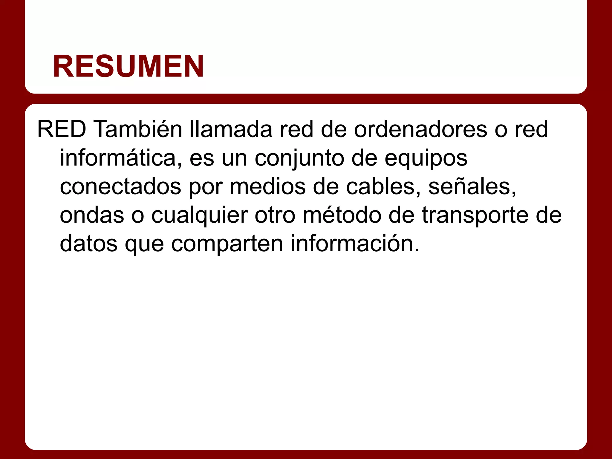 RESUMEN
RED También llamada red de ordenadores o red
 informática, es un conjunto de equipos
 conectados por medios de cables, señales,
 ondas o cualquier otro método de transporte de
 datos que comparten información.
 