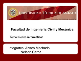 Facultad de ingeniería Civil y Mecánica

Tema: Redes informáticas



Integrates: Alvaro Machado
        Nelson Cerna
 
