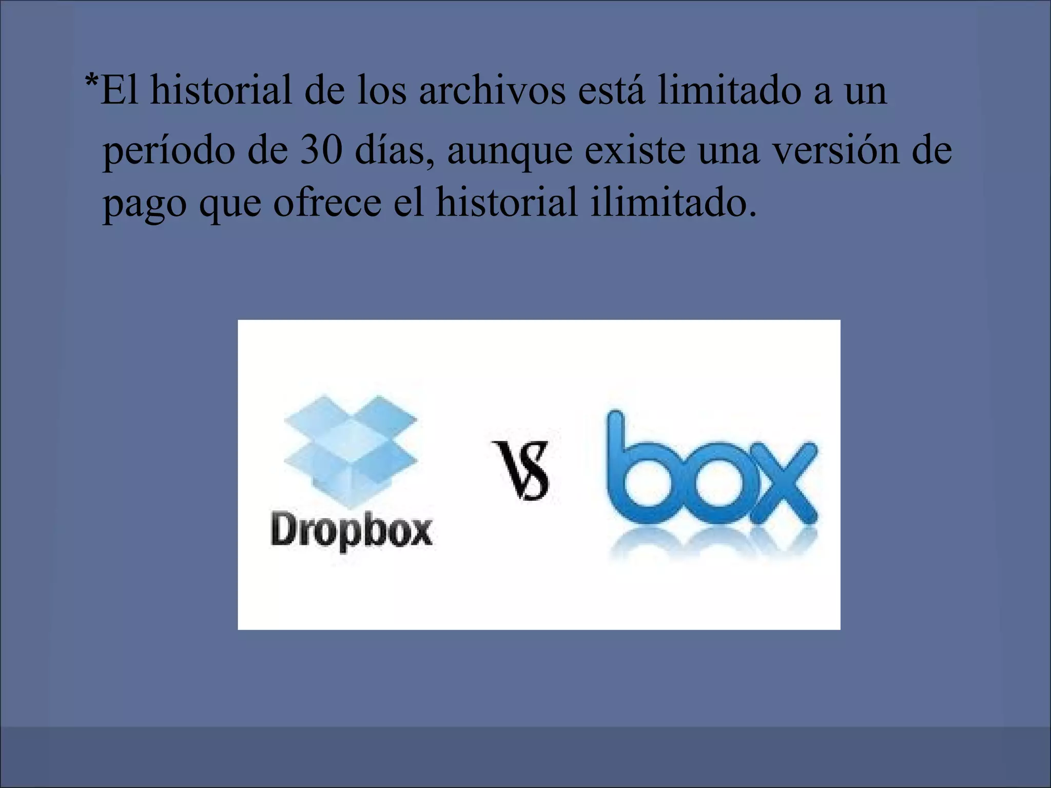 *El historial de los archivos está limitado a un
 período de 30 días, aunque existe una versión de
 pago que ofrece el historial ilimitado.
 