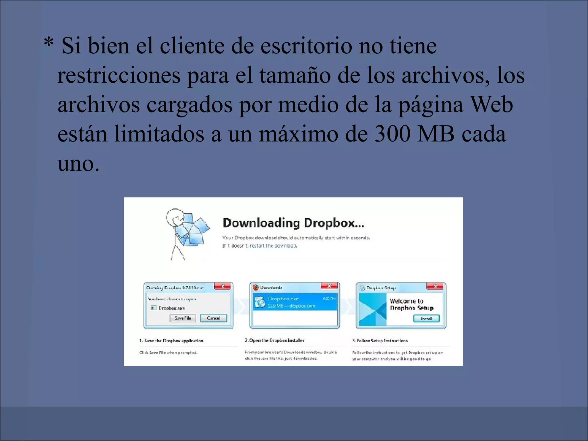 * Si bien el cliente de escritorio no tiene
     restricciones para el tamaño de los archivos, los
     archivos cargados por medio de la página Web
     están limitados a un máximo de 300 MB cada
     uno.


[
 