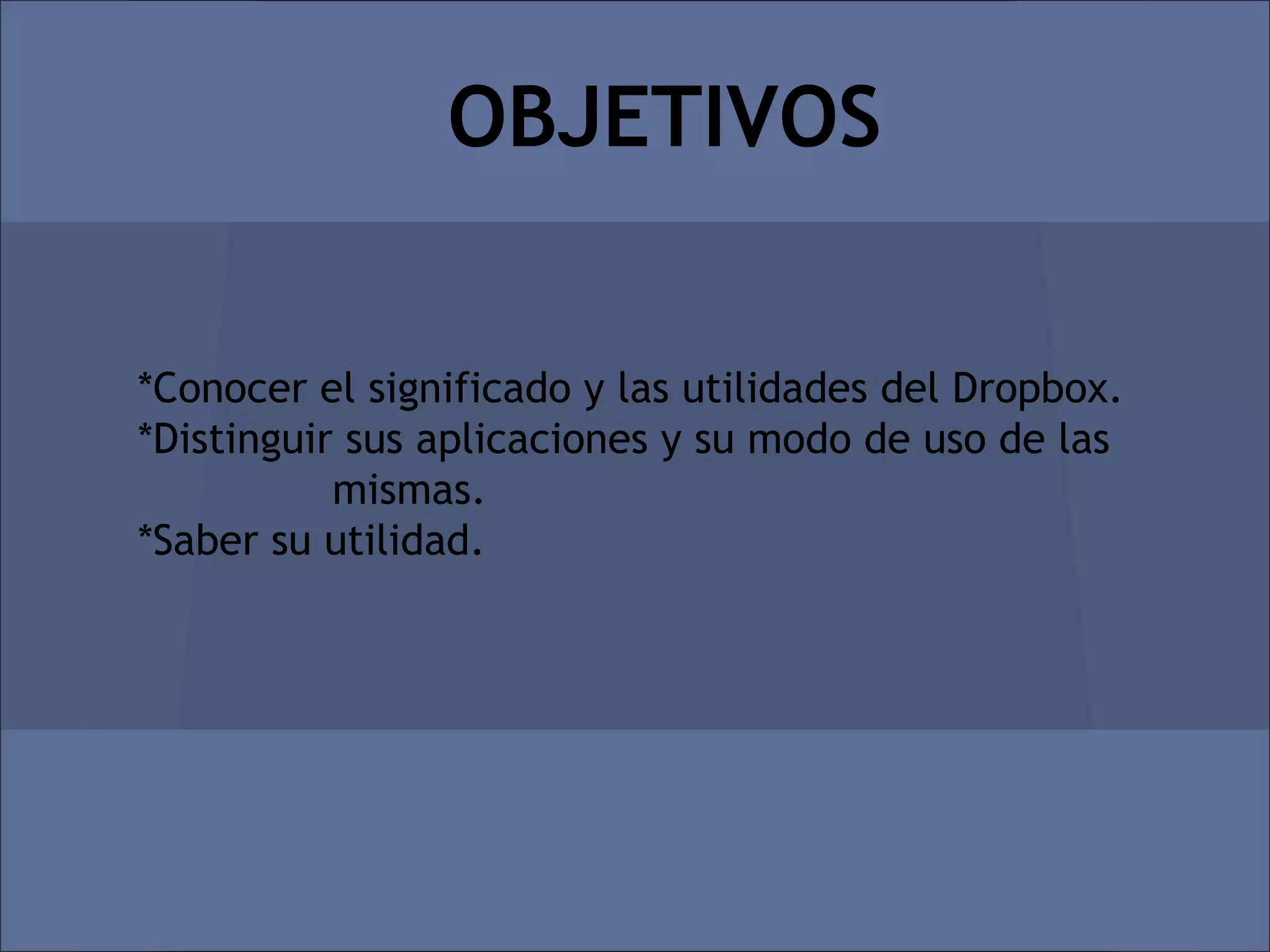 OBJETIVOS


*Conocer el significado y las utilidades del Dropbox.
*Distinguir sus aplicaciones y su modo de uso de las
           mismas.
*Saber su utilidad.
 