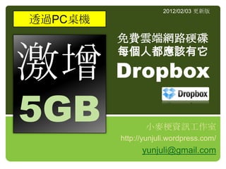 2012/02/03 更新版
透過PC桌機
         免費雲端網路硬碟


激增 Dropbox
         每個人都應該有它




5GB             小麥梗資訊工作室
         http://yunjuli.wordpress.com/
               yunjuli@gmail.com
 