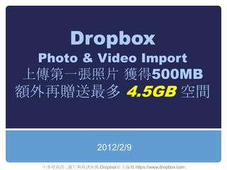 Dropbox
 Photo & Video Import
上傳第一張照片 獲得500MB
額外再贈送最多 4.5GB 空間


                     2012/2/9

  小麥梗資訊 ; 圖片與資訊來源 Dropbox官...