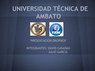 UNIVERSIDAD TÉCNICA DE
       AMBATO


      PRESENTACION DROPBOX

    INTEGRANTES: DAVID CASAÑAS
                 JULIO GARCÍA
 