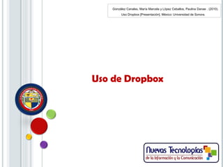 Uso de Dropbox
González Canales, María Marcela y López Ceballos, Paulina Danae . (2010).
Uso Dropbox [Presentación]. México: Universidad de Sonora.
 