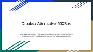 Dropbox Alternative-500Box
A Dropbox alternative is a software or service that serves a similar purpose as
Dropbox, which is a cloud-based ﬁle storage and collaboration platform.
 