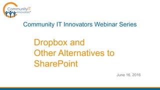 Dropbox and
Other Alternatives to
SharePoint
Community IT Innovators Webinar Series
June 16, 2016
 
