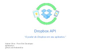Dropbox API 
“O poder do Dropbox em seu aplicativo.” 
Hebert Silva - Front End Developer 
@hebertps 
github.com/hebertsilva 
 