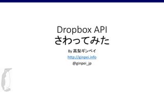 Dropbox API 
さわってみた 
By 高梨ギンペイ 
http://ginpei.info 
@ginpei_jp 
 