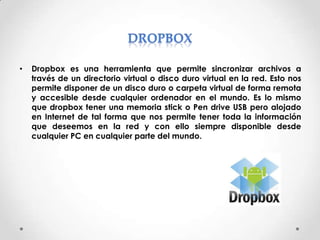 •

Dropbox es una herramienta que permite sincronizar archivos a
través de un directorio virtual o disco duro virtual en l...