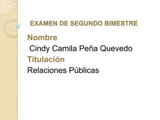 EXAMEN DE SEGUNDO BIMESTRE

Nombre
Cindy Camila Peña Quevedo
Titulación
Relaciones Públicas

 