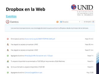  Los eventos te muestran una línea temporal de todo lo que ha ocurrido en
nuestra cuenta de Dropbox desde que la hemos creado.
 Si queremos verificar cada una de ellas pulsamos sobre el botón Eventos
Eventos
Dropbox en la Web
 