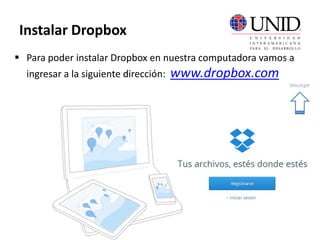  Para poder instalar Dropbox en nuestra computadora vamos a
ingresar a la siguiente dirección: www.dropbox.com
Instalar Dropbox
 