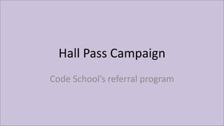 Hall	
  Pass	
  Campaign
Code	
  School’s	
  referral	
  program
 