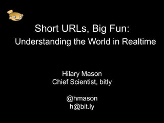 Short URLs, Big Fun:
Understanding the World in Realtime


            Hilary Mason
         Chief Scientist, bitly

              @hmason
              h@bit.ly
 