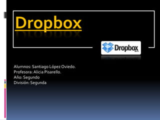 Dropbox

Alumnos: Santiago López Oviedo.
Profesora: Alicia Pisarello.
Año: Segundo
División: Segunda
 