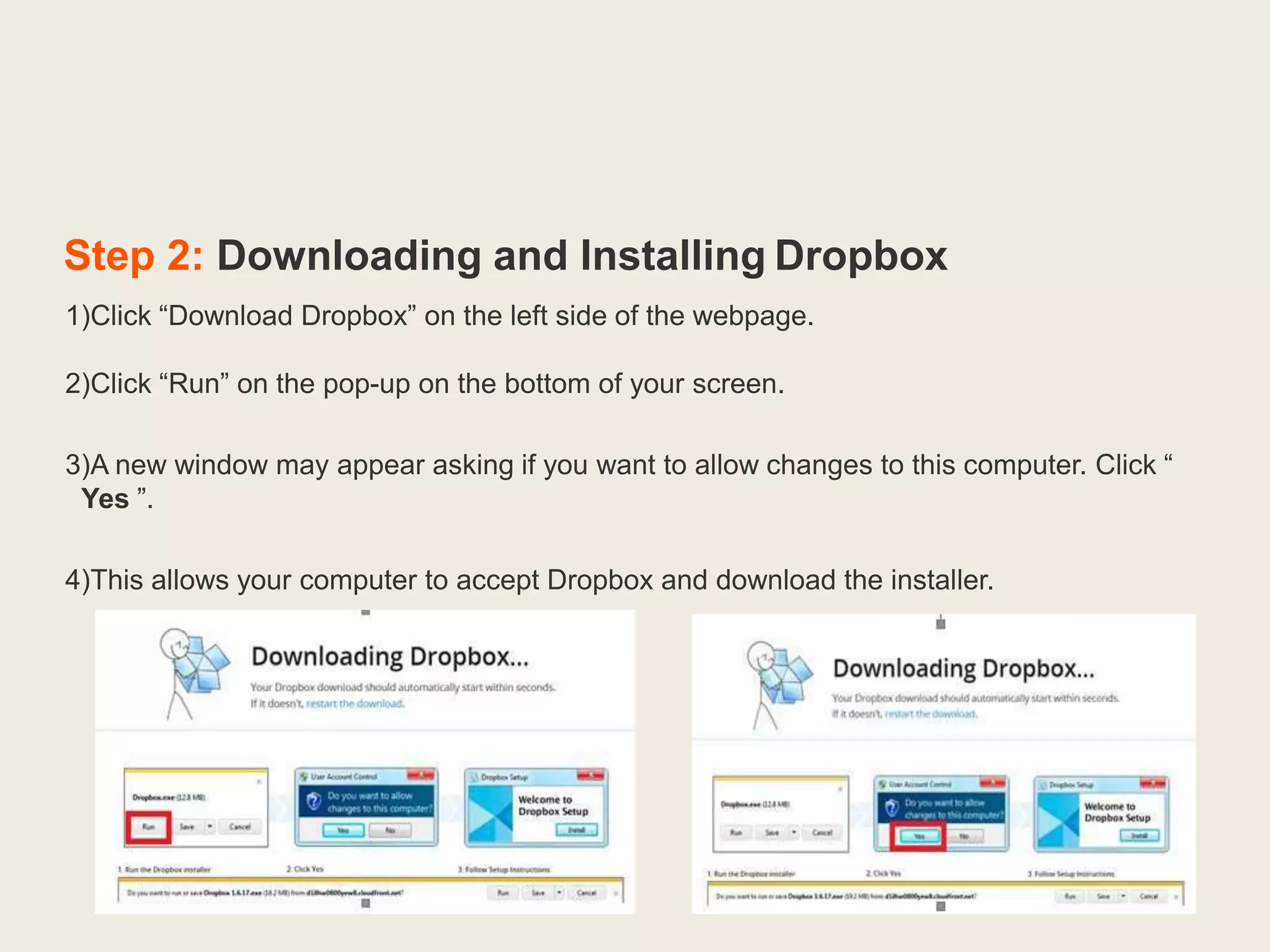 Step 2: Downloading and Installing Dropbox
1)Click “Download Dropbox” on the left side of the webpage.
2)Click “Run” on the pop-up on the bottom of your screen.
3)A new window may appear asking if you want to allow changes to this computer. Click “
Yes ”.
4)This allows your computer to accept Dropbox and download the installer.
 