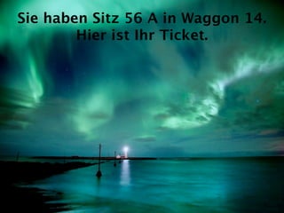 Sie haben Sitz 56 A in Waggon 14.
        Hier ist Ihr Ticket.
 