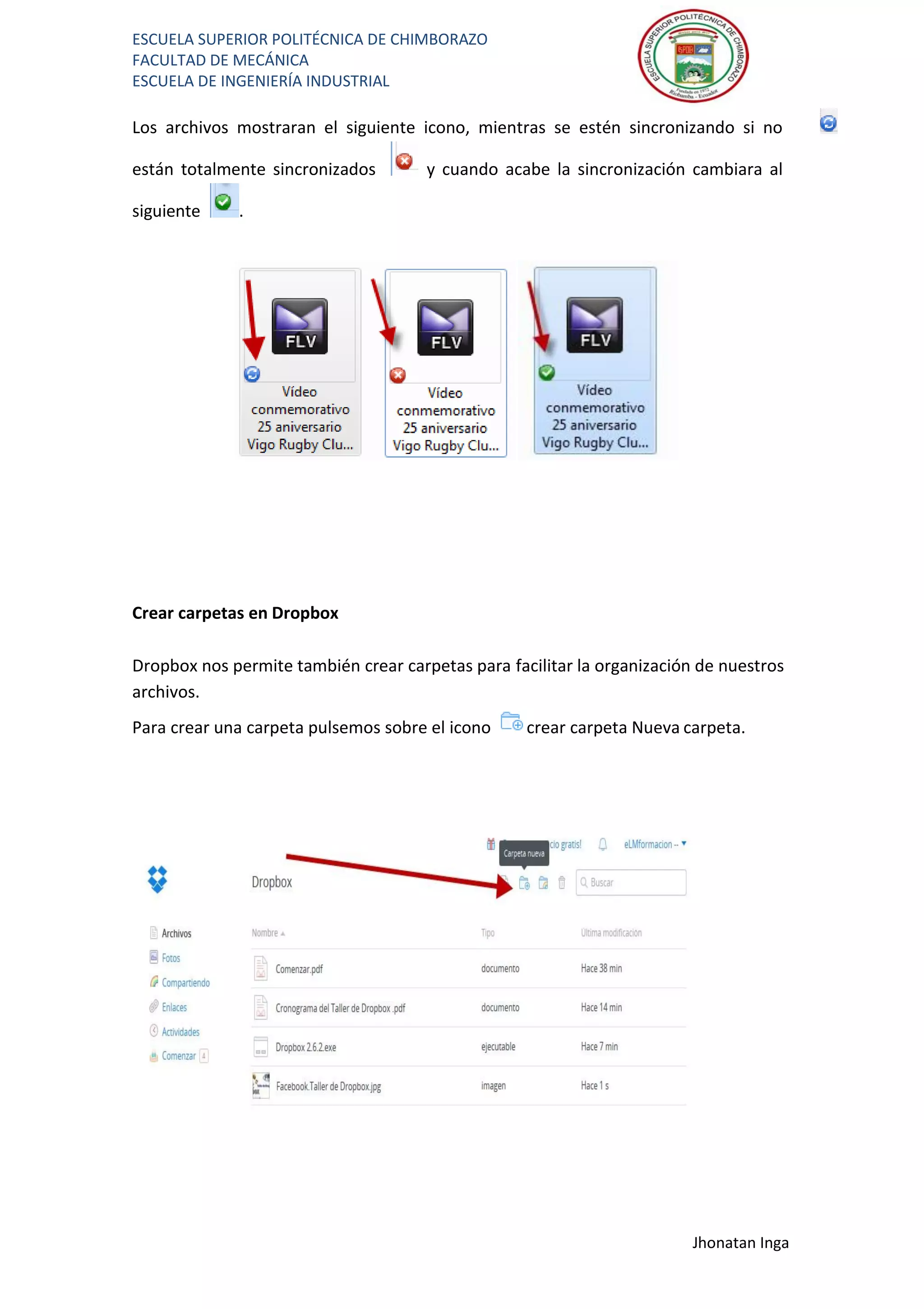 ESCUELA SUPERIOR POLITÉCNICA DE CHIMBORAZO
FACULTAD DE MECÁNICA
ESCUELA DE INGENIERÍA INDUSTRIAL
Jhonatan Inga
Los archivos mostraran el siguiente icono, mientras se estén sincronizando si no
están totalmente sincronizados y cuando acabe la sincronización cambiara al
siguiente .
Crear carpetas en Dropbox
Dropbox nos permite también crear carpetas para facilitar la organización de nuestros
archivos.
Para crear una carpeta pulsemos sobre el icono crear carpeta Nueva carpeta.
 