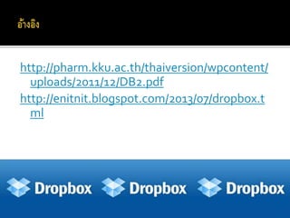 http://pharm.kku.ac.th/thaiversion/wpcontent/
uploads/2011/12/DB2.pdf
http://enitnit.blogspot.com/2013/07/dropbox.t
ml
 