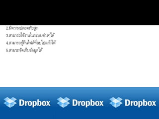 สรุป Dropbox
1.สำมำรถใช้งำนได้งำน
2.มีควำมปลอดภัยสูง
3.สำมำรถใช้งำนในระบบต่ำงๆได้
4.สำมำรถกู้คืนไฟล์ที่ลบไปแล้วได้
5.สำมรถจัดเก็บข้อมูลได้
 