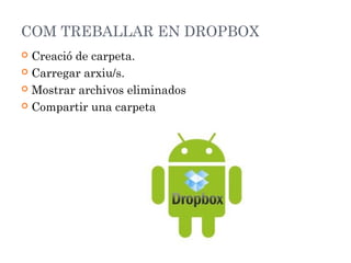 COM TREBALLAR EN DROPBOX
Creació de carpeta.
 Carregar arxiu/s.
 Mostrar archivos eliminados
 Compartir una carpeta


 