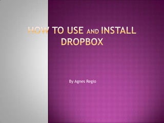 How to use and installDropbox By Agnes Regio 