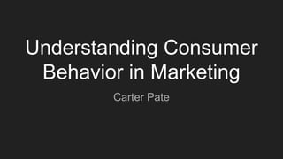Understanding Consumer
Behavior in Marketing
Carter Pate
 