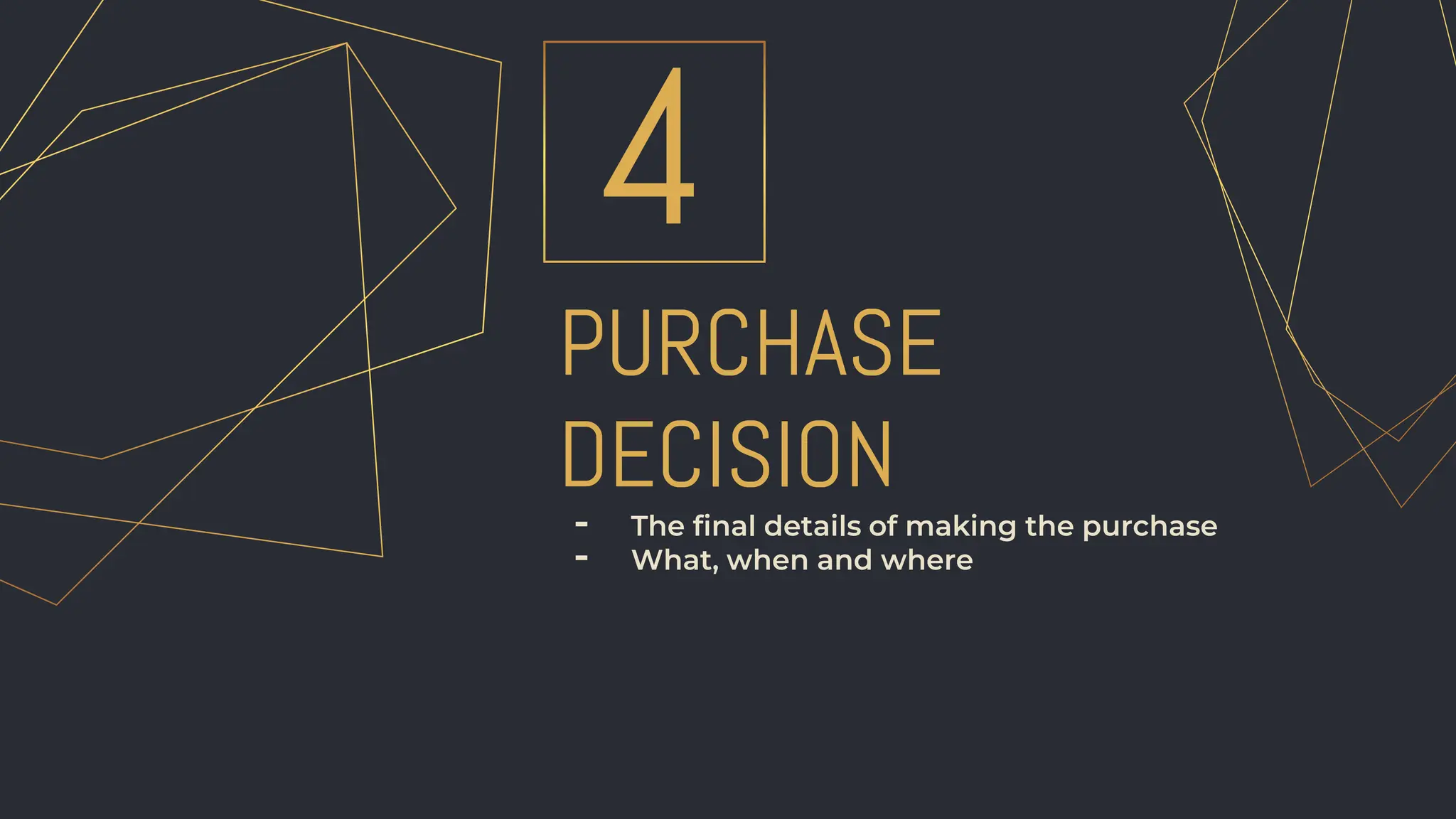 PURCHASE
DECISION
4
- The final details of making the purchase
- What, when and where
 