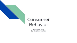 Consumer
Behavior
Marketing Topic
By: Caroline Hinshaw
 