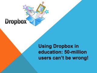 Using Dropbox in
education: 50-million
users can’t be wrong!
 