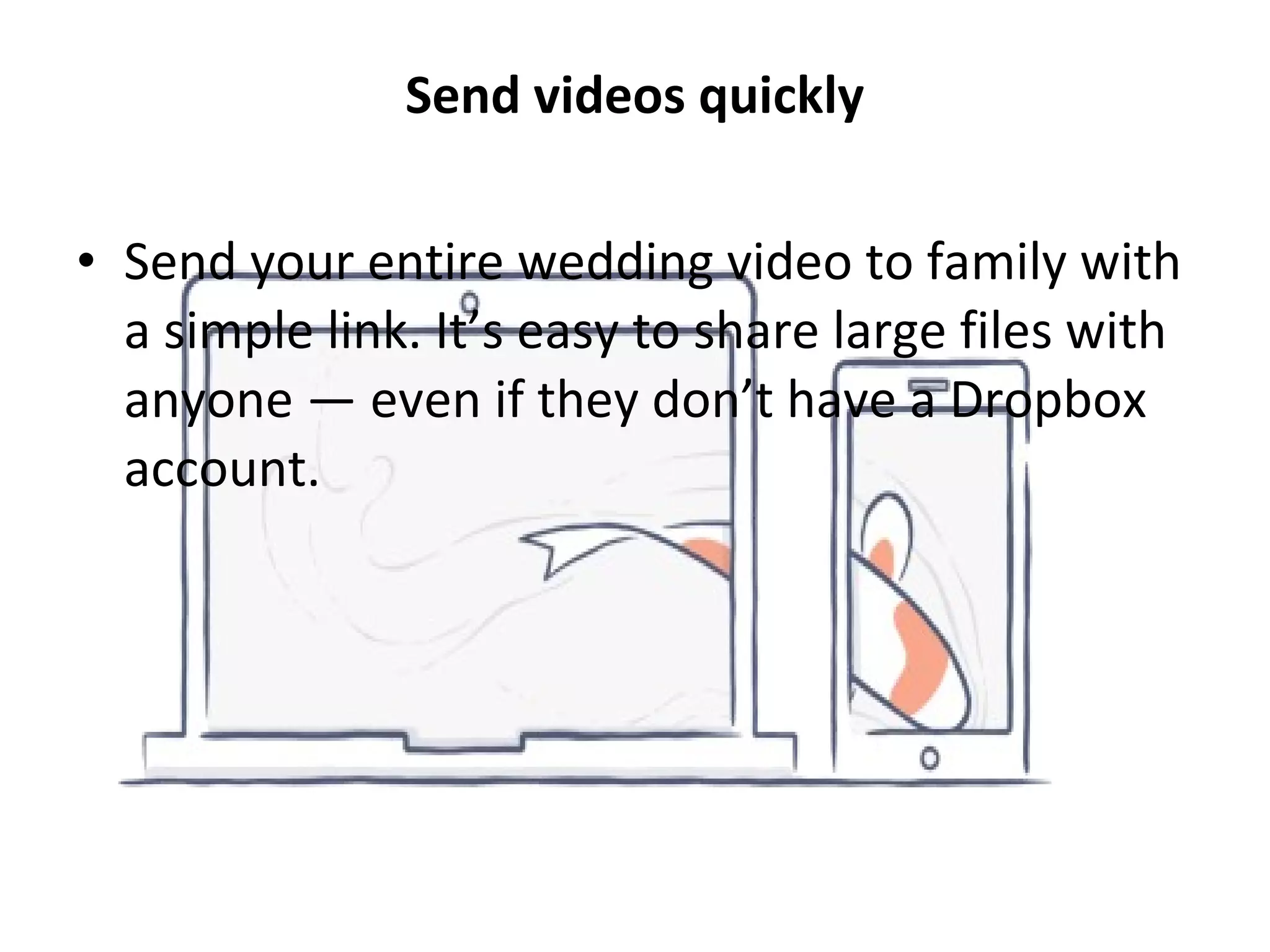 Send videos quickly
• Send your entire wedding video to family with
a simple link. It’s easy to share large files with
anyone — even if they don’t have a Dropbox
account.
 