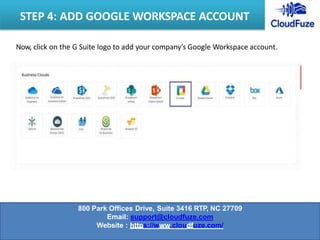 Now, click on the G Suite logo to add your company’s Google Workspace account.
STEP 4: ADD GOOGLE WORKSPACE ACCOUNT
800 Park Offices Drive, Suite 3416 RTP, NC 27709
Email: support@cloudfuze.com
Website : https://www.cloudfuze.com/
 